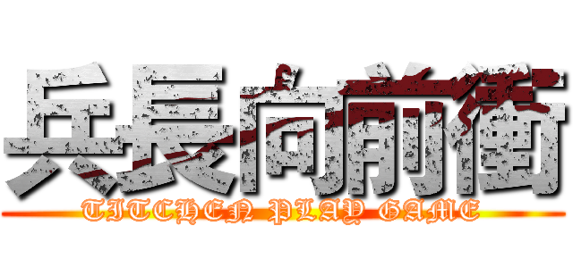 兵長向前衝 (TITCHEN PLAY GAME)