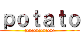 ｐｏｔａｔｏ (heuheuheuheue)