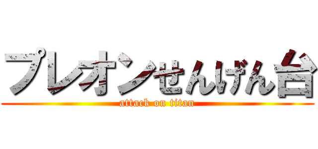 プレオンせんげん台 (attack on titan)