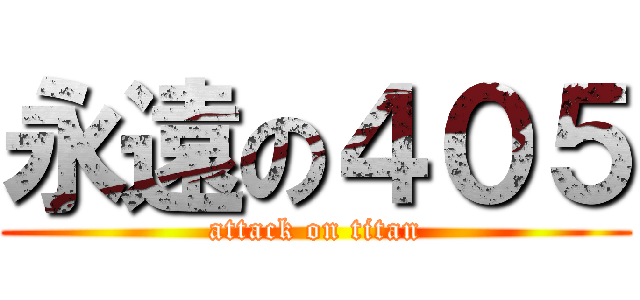 永遠の４０５ (attack on titan)