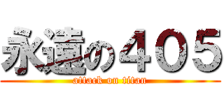 永遠の４０５ (attack on titan)