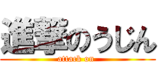 進撃のうじん (attack on )
