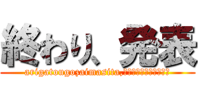 終わり、発表 (arigatougozaimasita,ありがとうございました)