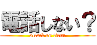 電話しない？ (attack on titan)