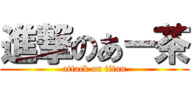 進撃のあー茶 (attack on titan)