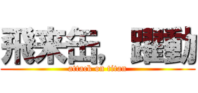 飛来缶，躍動 (attack on titan)