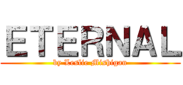 ＥＴＥＲＮＡＬ (by Leslie Mishigan)