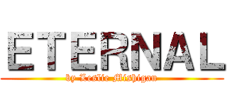 ＥＴＥＲＮＡＬ (by Leslie Mishigan)