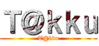 Ｔ＠ｋｋｕ (T@kku)