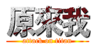 原來我 (attack on titan)