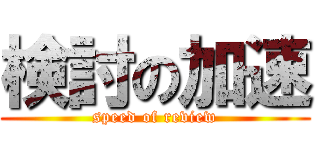 検討の加速 (speed of review)