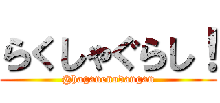 らくしゃぐらし！ (@haganenodangan)