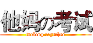 他妈の考试 (fucking together)