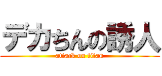 デカちんの誘人 (attack on titan)