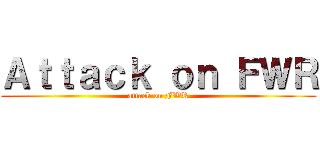 Ａｔｔａｃｋ ｏｎ ＦＷＲ (attack on FWR)