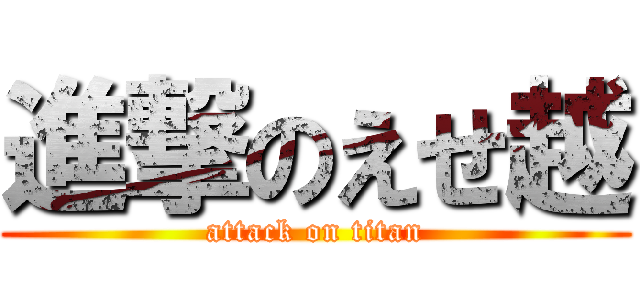 進撃のえせ越 (attack on titan)