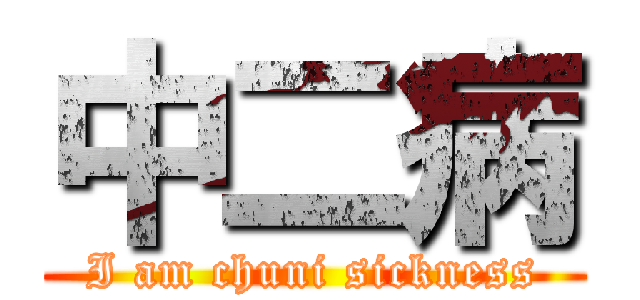中二病 (I am chuni sickness)