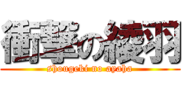 衝撃の綾羽 (shougeki no ayaha)