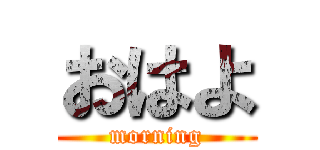 おはよ (morning)