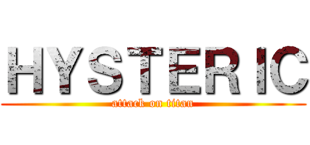 ＨＹＳＴＥＲＩＣ (attack on titan)