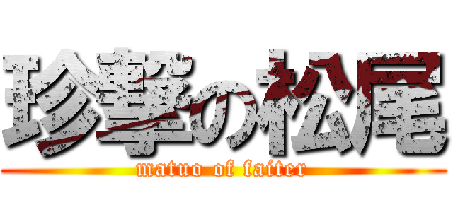 珍撃の松尾 (matuo of faiter)