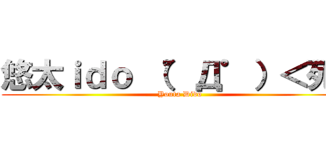 悠太ｉｄｏ （゜Д゜）＜死ね (Youta Dido)