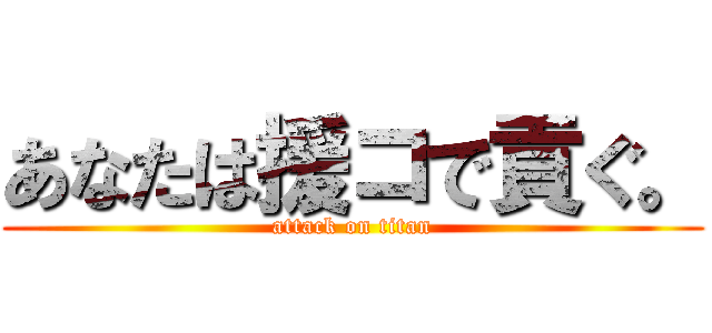 あなたは援コで貢ぐ。 (attack on titan)