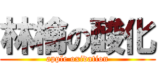 林檎の酸化 (apple oxidation)