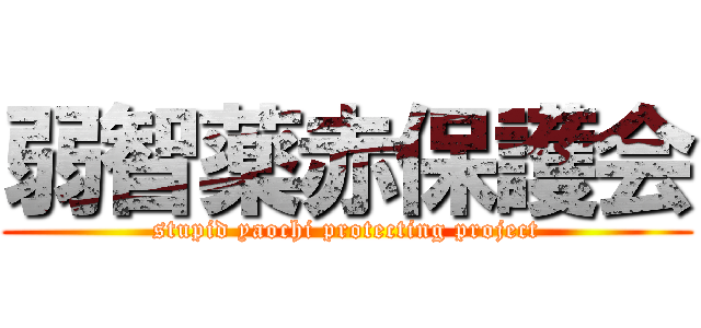 弱智薬赤保護会 (stupid yaochi protecting project)