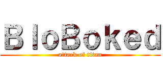 ＢｌｏＢｏｋｅｄ (attack of titan)