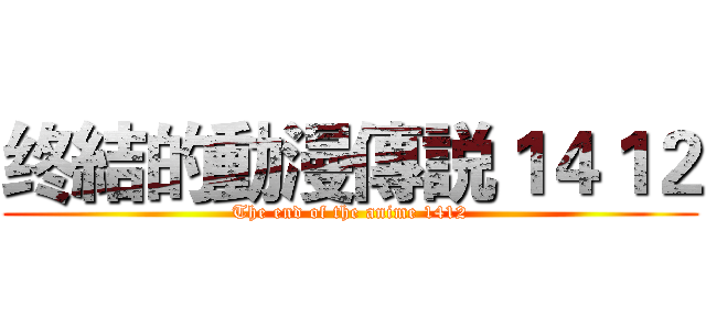 终結的動漫傳説１４１２ (The end of the anime 1412)