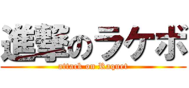 進撃のラケボ (attack on Raquet)