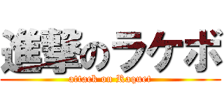 進撃のラケボ (attack on Raquet)