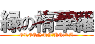 緑の楕華羅 (GREEN DA･KA･RA)