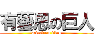 有藝思の巨人 (attack on titan)