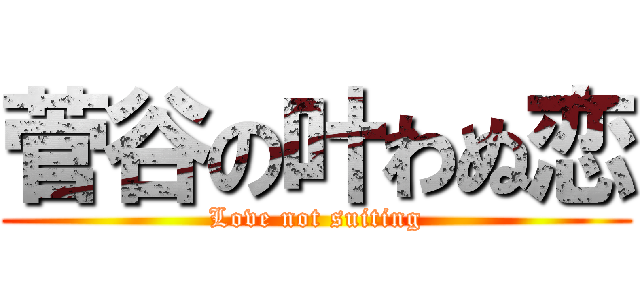 菅谷の叶わぬ恋 (Love not suiting)