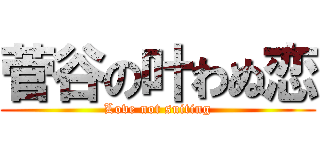 菅谷の叶わぬ恋 (Love not suiting)