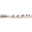 進撃のＬａＬａＬａＬｈｋｓ (attack on LaLaLaLhks)