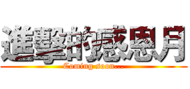 進擊的感恩月 (Coming soon...)