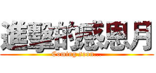 進擊的感恩月 (Coming soon...)