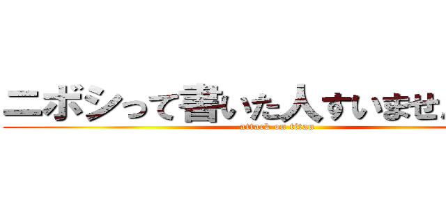 ニボシって書いた人すいませんでした (attack on titan)