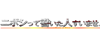 ニボシって書いた人すいませんでした (attack on titan)