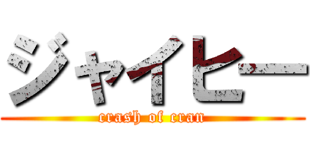 ジャイヒ― (crash of cran)
