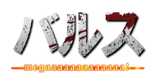 バルス (megaaaaaaaaaaaaa!)