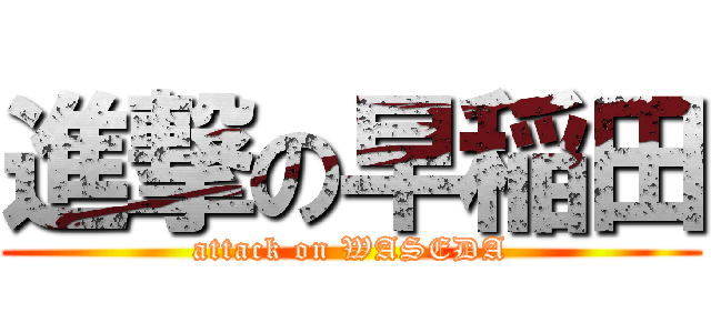 進撃の早稲田 (attack on WASEDA)