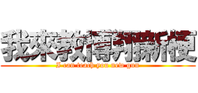 我來教博翔新梗 (I can teach you new gun)