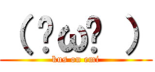 （ ˘ω˘ ） (kus on emi)