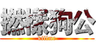 撚樣狗公 (killme)