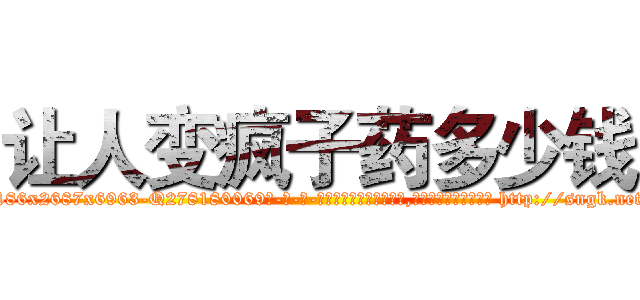 让人变疯子药多少钱 (让人变疯子药多少钱【电-186x2687x6963-Q278180069元-吉-药-业】我们做的是长期生意,靠的是老客户长期支持 http://sngk.net/JArBUa
)