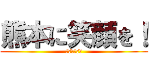 熊本に笑顔を！ (熊本に笑顔を)